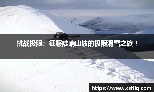 挑战极限：征服陡峭山坡的极限滑雪之旅 !