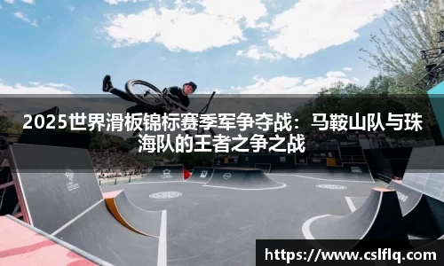 2025世界滑板锦标赛季军争夺战：马鞍山队与珠海队的王者之争之战