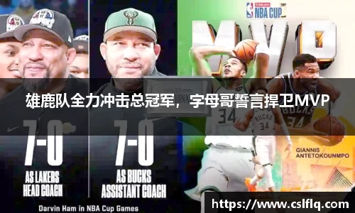 雄鹿队全力冲击总冠军，字母哥誓言捍卫MVP