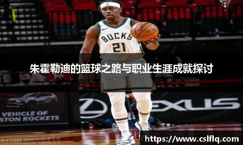 朱霍勒迪的篮球之路与职业生涯成就探讨