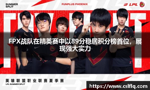 FPX战队在精英赛中以89分稳居积分榜首位，展现强大实力